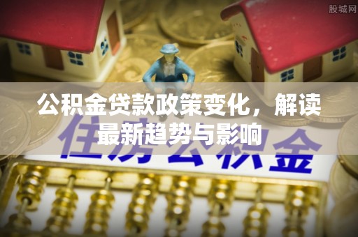 双塔公积金贷款政策变化，解读最新趋势与影响