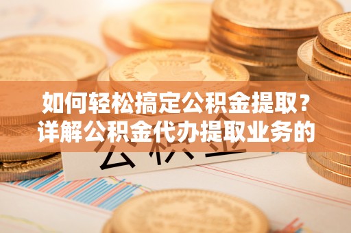 双塔如何轻松搞定公积金提取？详解公积金代办提取业务的便捷之道