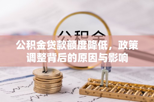 双塔公积金贷款额度降低，政策调整背后的原因与影响