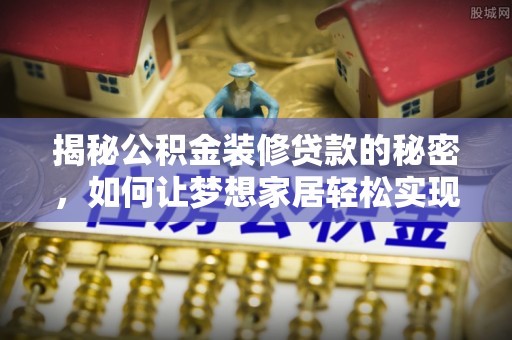 双塔揭秘公积金装修贷款的秘密，如何让梦想家居轻松实现？