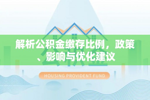 双塔解析公积金缴存比例，政策、影响与优化建议