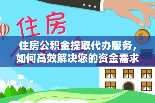 双塔住房公积金提取代办服务，如何高效解决您的资金需求