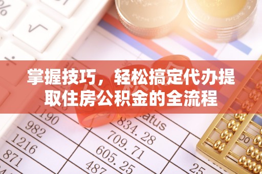 双塔掌握技巧，轻松搞定代办提取住房公积金的全流程