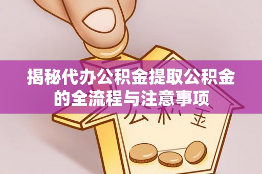 双塔揭秘代办公积金提取公积金的全流程与注意事项