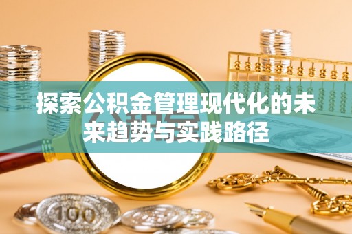 双塔探索公积金管理现代化的未来趋势与实践路径