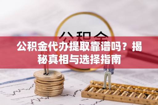 双塔公积金代办提取靠谱吗？揭秘真相与选择指南
