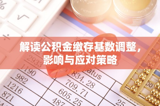 双塔解读公积金缴存基数调整，影响与应对策略