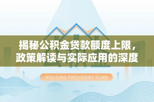 双塔揭秘公积金贷款额度上限，政策解读与实际应用的深度分析