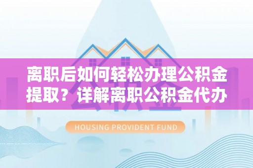 双塔离职后如何轻松办理公积金提取？详解离职公积金代办提取流程