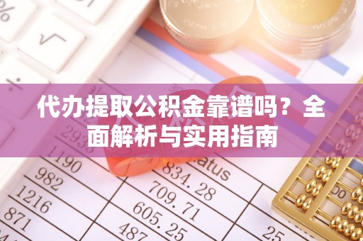 双塔代办提取公积金靠谱吗？全面解析与实用指南
