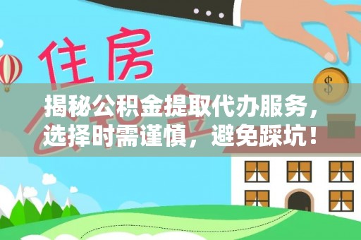 双塔揭秘公积金提取代办服务，选择时需谨慎，避免踩坑！