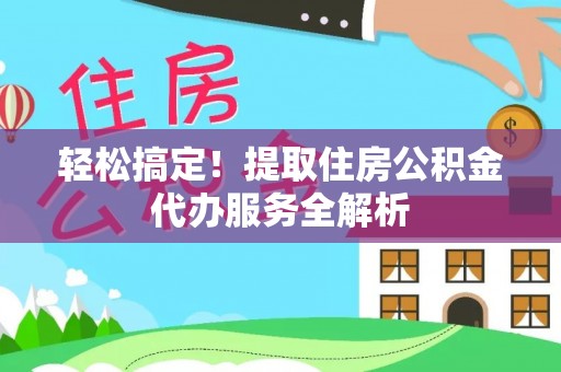 双塔轻松搞定！提取住房公积金代办服务全解析