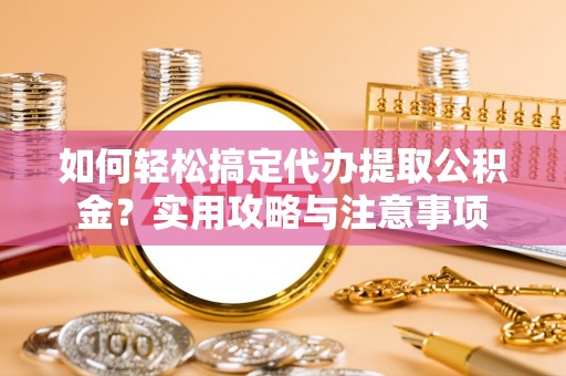 双塔如何轻松搞定代办提取公积金？实用攻略与注意事项