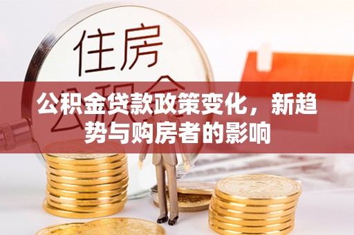 双塔公积金贷款政策变化，新趋势与购房者的影响