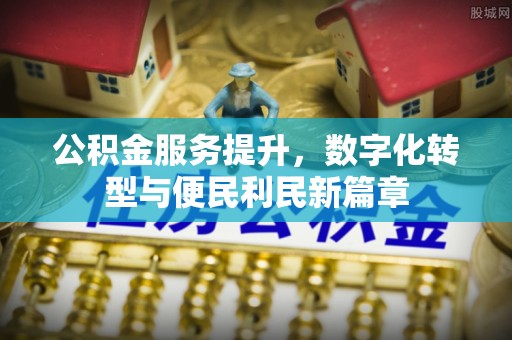 双塔公积金服务提升，数字化转型与便民利民新篇章