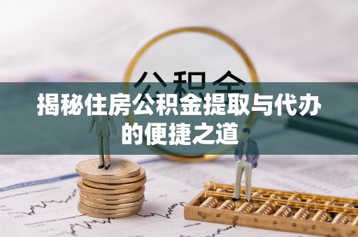 双塔揭秘住房公积金提取与代办的便捷之道