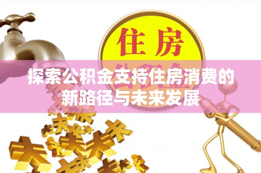 双塔探索公积金支持住房消费的新路径与未来发展