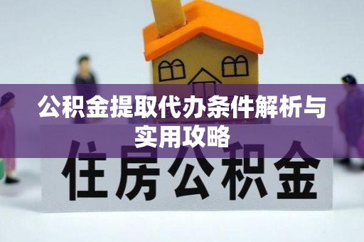 双塔公积金提取代办条件解析与实用攻略
