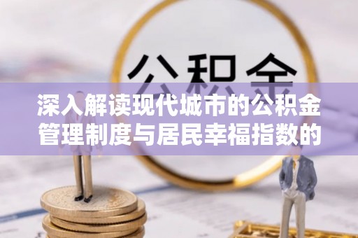 双塔深入解读现代城市的公积金管理制度与居民幸福指数的关联