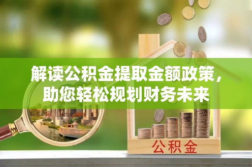 双塔解读公积金提取金额政策，助您轻松规划财务未来