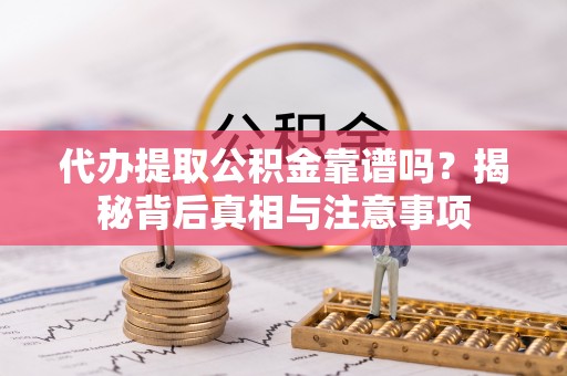 双塔代办提取公积金靠谱吗？揭秘背后真相与注意事项
