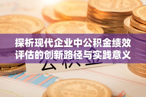 双塔探析现代企业中公积金绩效评估的创新路径与实践意义