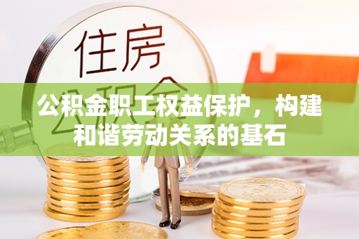 双塔公积金职工权益保护，构建和谐劳动关系的基石