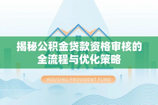 双塔揭秘公积金贷款资格审核的全流程与优化策略
