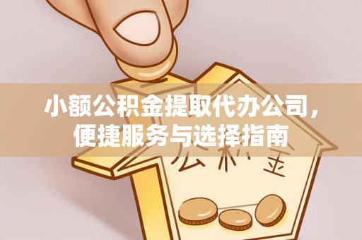 双塔小额公积金提取代办公司，便捷服务与选择指南