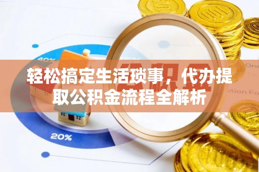 双塔轻松搞定生活琐事，代办提取公积金流程全解析