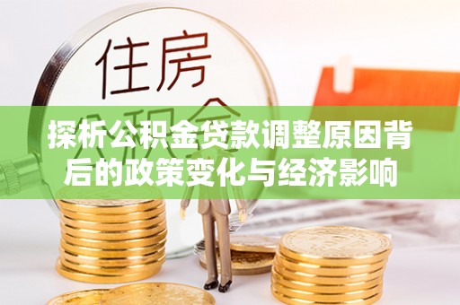 双塔探析公积金贷款调整原因背后的政策变化与经济影响