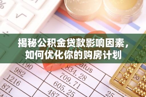 双塔揭秘公积金贷款影响因素，如何优化你的购房计划