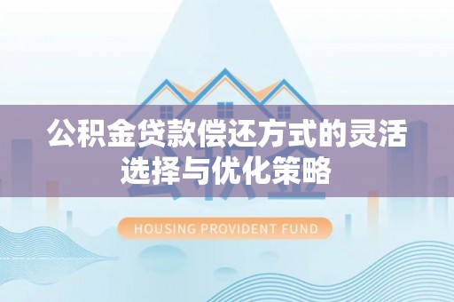 双塔公积金贷款偿还方式的灵活选择与优化策略