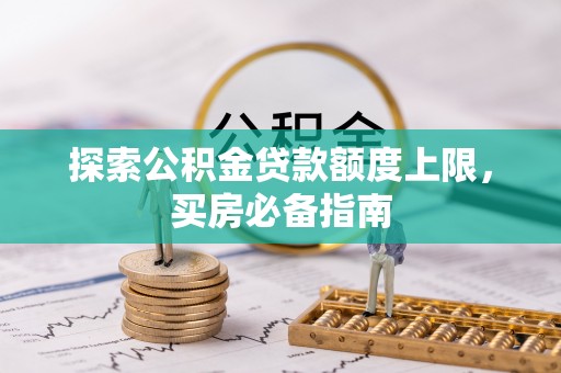 双塔探索公积金贷款额度上限，买房必备指南