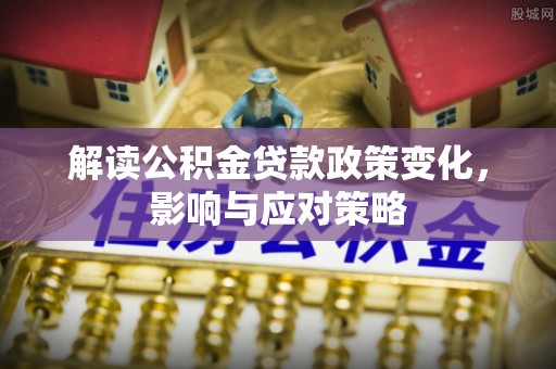 双塔解读公积金贷款政策变化，影响与应对策略
