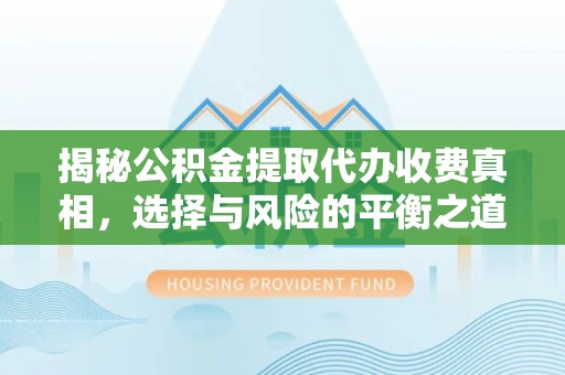 双塔揭秘公积金提取代办收费真相，选择与风险的平衡之道