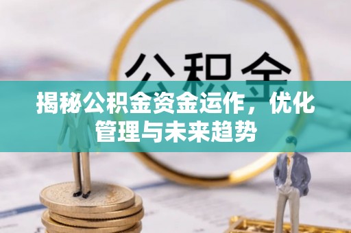 双塔揭秘公积金资金运作，优化管理与未来趋势