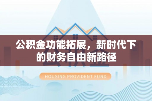 双塔公积金功能拓展，新时代下的财务自由新路径