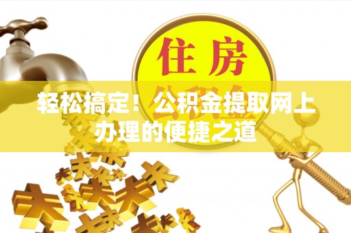 双塔轻松搞定！公积金提取网上办理的便捷之道
