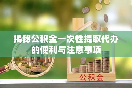 双塔揭秘公积金一次性提取代办的便利与注意事项