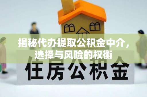 双塔揭秘代办提取公积金中介，选择与风险的权衡