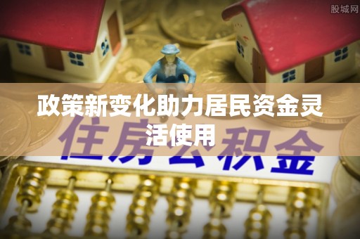 双塔政策新变化助力居民资金灵活使用