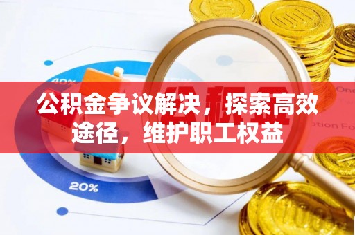 双塔公积金争议解决，探索高效途径，维护职工权益
