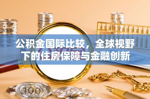 双塔公积金国际比较，全球视野下的住房保障与金融创新
