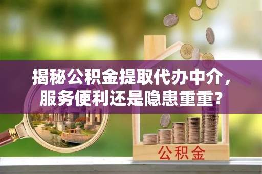 双塔揭秘公积金提取代办中介，服务便利还是隐患重重？