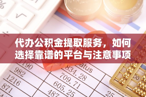 双塔代办公积金提取服务，如何选择靠谱的平台与注意事项
