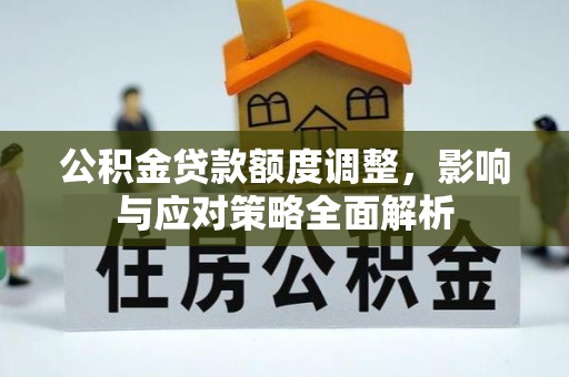 双塔公积金贷款额度调整，影响与应对策略全面解析