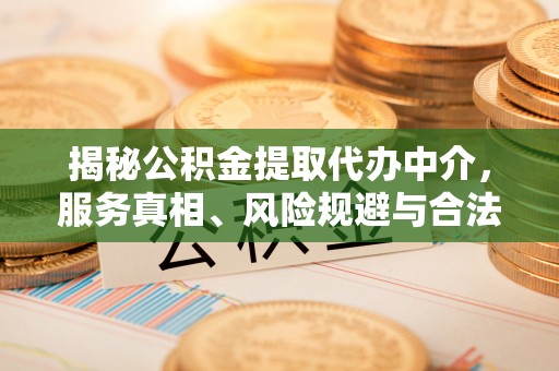 双塔揭秘公积金提取代办中介，服务真相、风险规避与合法途径