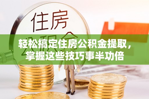 双塔轻松搞定住房公积金提取，掌握这些技巧事半功倍