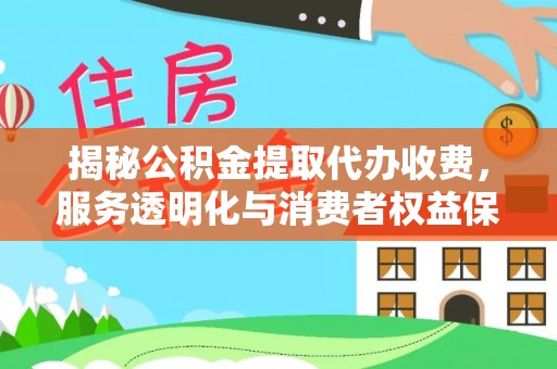 双塔揭秘公积金提取代办收费，服务透明化与消费者权益保障